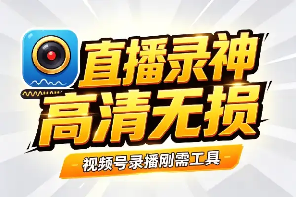 视频号直播录制神器:高清无损下载不求人
