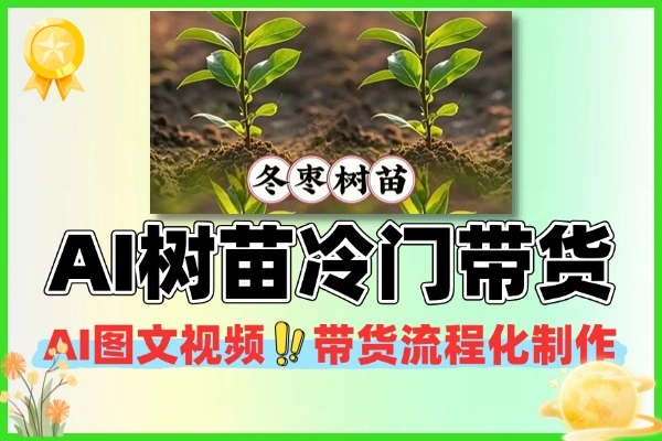 AI图文视频树苗带货冷门赛道流程化制作方法