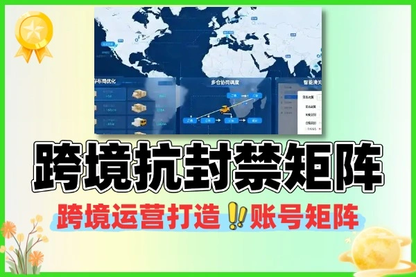 跨境运营打造抗封禁账号矩阵